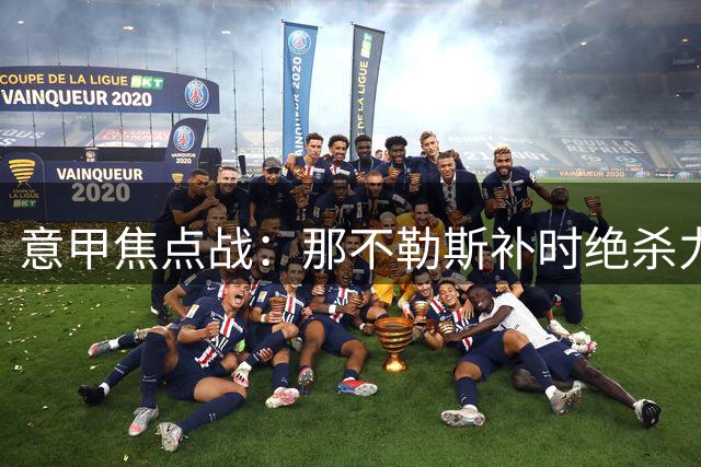意甲焦点战：那不勒斯补时绝杀力克尤文图斯