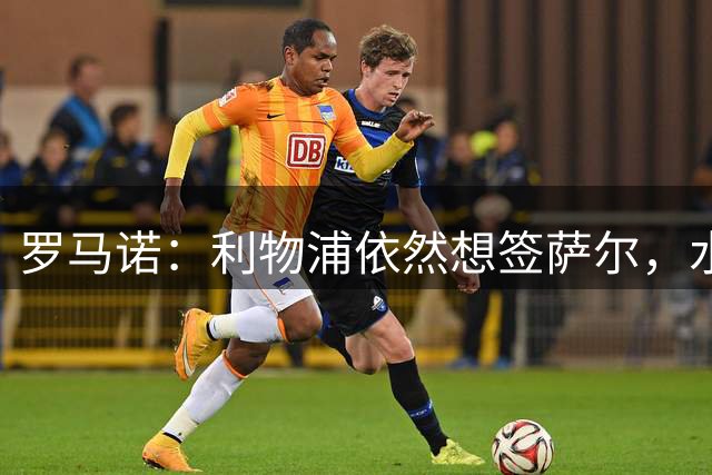 罗马诺：利物浦依然想签萨尔，水晶宫已经拒绝了多队的多份报价