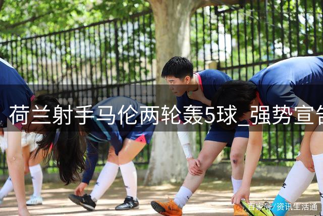 荷兰射手马伦两轮轰5球 强势宣告罗马新纪元
